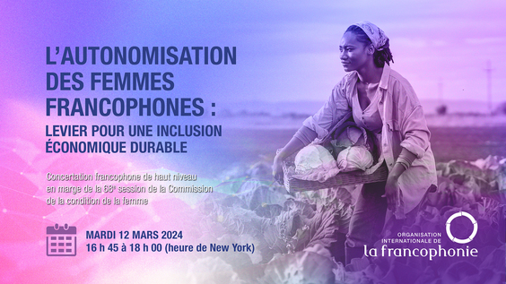 (FR) Concertation francophone de haut niveau sur &quot;l&#039;autonomisation des femmes francophones: levier pour une inclusion économique durable&quot; (CSW68 Side Event)