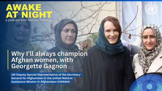 Georgette Gagnon (UN Deputy Special Representative of the Secretary-General for Afghanistan and Head of UNAMA) on Awake at Night podcast with Melissa Fleming (Under-Secretary-General for Global Communications)