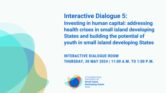 Interactive Dialogue on Investing in human capital: addressing health crises in small island developing States and building the potential of youth in small island developing States - SIDS4 (27-30 May 2024 - Antigua and Barbuda)