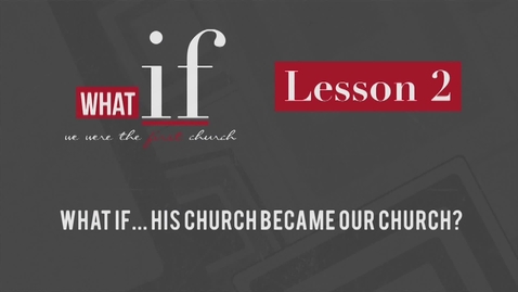 Thumbnail for entry Lesson 2: What if... His Church Became Our Church?