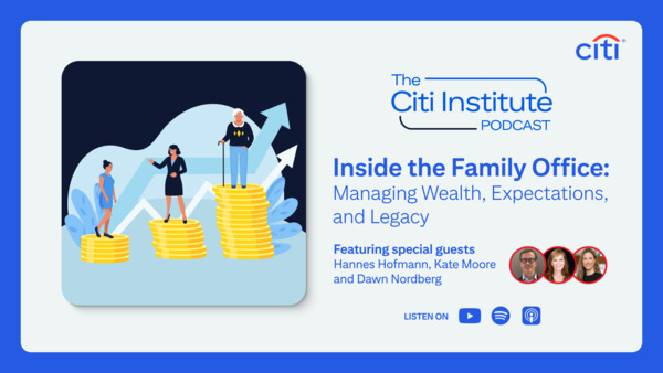 Inside the Family Office: Managing Wealth, Expectations, and Legacy | Citi Institute Podcast