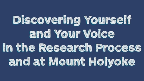 Thumbnail for entry Discovering Yourself and Your Voice in the Research Process and at Mount Holyoke