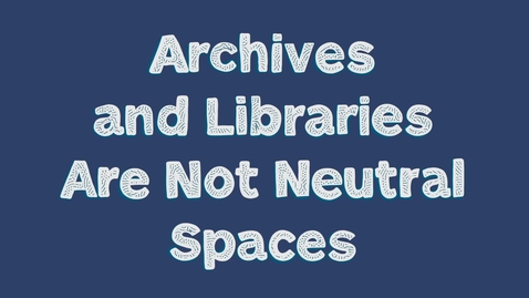 Thumbnail for entry Archives and Libraries Are Not Neutral Spaces