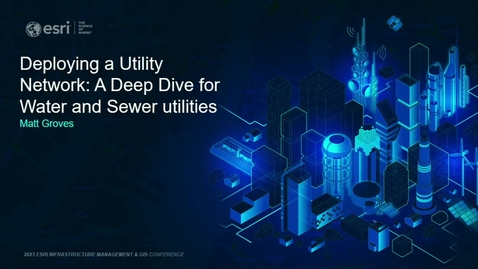 Thumbnail for entry Deploying a Utility Network: A Deep Dive for Water 
and Sewer Utilities
