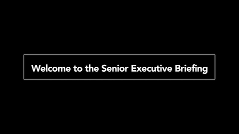 Thumbnail for entry Welcome to the Senior Executive Briefing