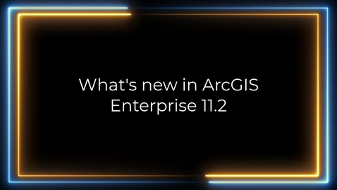 Thumbnail for entry What's new in ArcGIS Enterprise 11.2
