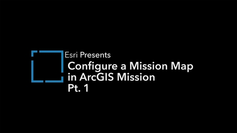 Thumbnail for Configure Mission Maps in ArcGIS Mission: Part One