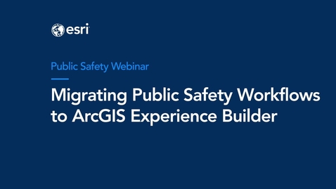 Thumbnail for entry Migrating Public Safety Workflows to ArcGIS Experience Builder