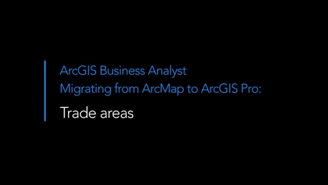 Thumbnail for entry Migrating from ArcMap to ArcGIS Pro: Trade Areas