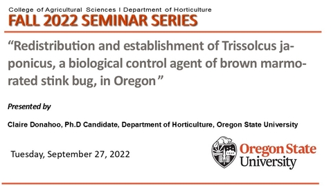 Thumbnail for entry Fall 2022 Horticulture Seminar Series, Sept. 27, Claire Donahoo, OSU, &quot;Redistribution and establishment of Trissolcus japonicus, a biological control agent of brown marmorated stink bug, in Oregon&quot;