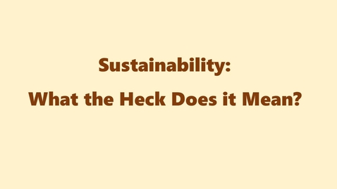 Thumbnail for entry Sustainability:  What the Heck Does it Mean?