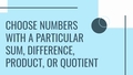 Thumbnail for Choose numbers with a particular sum, difference, product, or quotient video