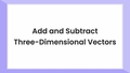 Thumbnail for Add and subtract three-dimensional vectors video