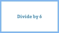 Thumbnail for Divide by 6: quotients up to 10 video