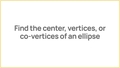 Thumbnail for Find the center, vertices, or co-vertices of an ellipse video