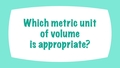 Thumbnail for Which metric unit of volume is appropriate? video