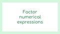 Thumbnail for Factor numerical expressions using the distributive property video