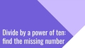 Thumbnail for Divide by a power of ten with decimals: find the missing number video