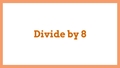 Thumbnail for Divide by 8: quotients up to 10 video
