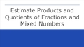 Thumbnail for Estimate products and quotients of fractions and mixed numbers video