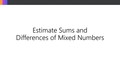 Thumbnail for Estimate sums and differences of mixed numbers video