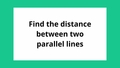 Thumbnail for Find the distance between two parallel lines video