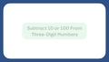 Thumbnail for Subtract 10 or 100 from a three-digit number video