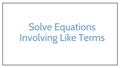 Thumbnail for Solve equations involving like terms video
