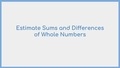 Thumbnail for Estimate sums and differences of whole numbers video