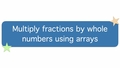 Thumbnail for Multiply fractions by whole numbers using arrays video