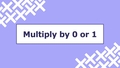 Thumbnail for Multiply by 0 or 1: complete the sentence video