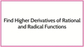 Thumbnail for Find higher derivatives of rational and radical functions video