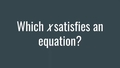 Thumbnail for Which x satisfies an equation? video