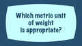 Thumbnail for Which metric unit of mass is appropriate? video