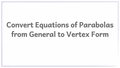 Thumbnail for Convert equations of parabolas from general to vertex form video