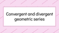 Thumbnail for Convergent and divergent geometric series video