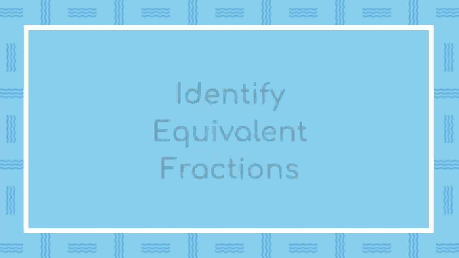 Identify equivalent fractions