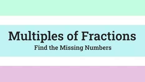 Multiples of fractions: find the missing numbers
