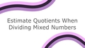 Thumbnail for Estimate quotients when dividing mixed numbers video