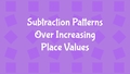 Thumbnail for Subtraction patterns over increasing place values video