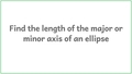 Thumbnail for Find the length of the major or minor axis of an ellipse video