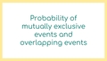 Thumbnail for Probability of mutually exclusive events and overlapping events video