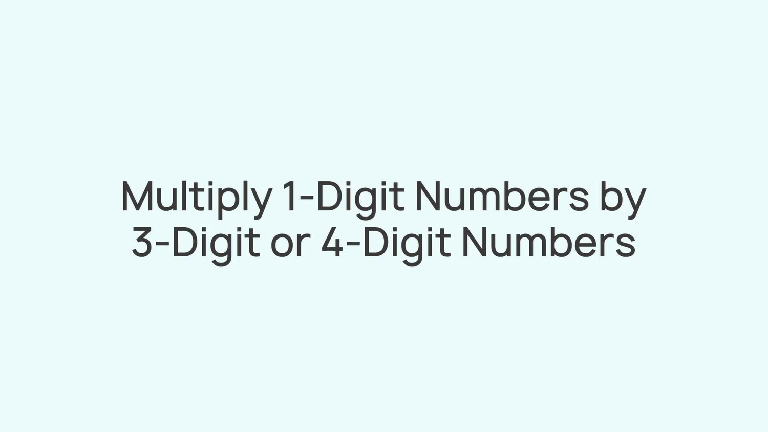 Multiply 1-digit numbers by 3-digit or 4-digit numbers