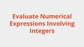 Thumbnail for Evaluate numerical expressions involving integers video