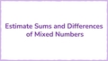 Thumbnail for Estimate sums and differences of mixed numbers video