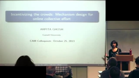 Thumbnail for entry CAM Colloquium, 2013-10-25 - Arpita Ghosh: Incentivizing the Crowds: Mechanism Design for Online Collective Effort