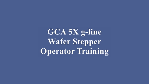 Thumbnail for GCA 5X g-line Wafer Stepper Training Video