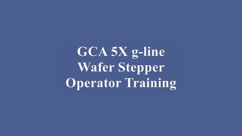 Thumbnail for entry GCA 5X g-line Wafer Stepper Training Video