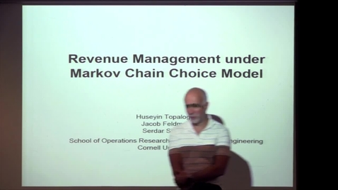 Thumbnail for CAM Colloquium, 2014-09-26 - Huseyin Topologlu: Revenue Management under Markov Chain Choice Model