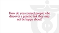How do you counsel people who discover a genetic link they may not be happy about?